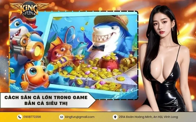Cách săn cá lớn trong game bắn cá siêu thị